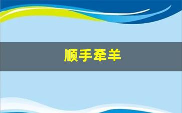 顺手牵羊打一个正确生肖、警惕虚假宣传-全面释义、综合解答解释落实
